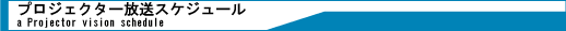 プロジェクター放送スケジュール